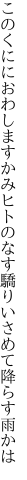 このくににおわしますかみヒトのなす 驕りいさめて降らす雨かは