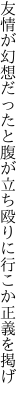 友情が幻想だったと腹が立ち 殴りに行こか正義を掲げ