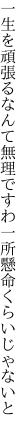 一生を頑張るなんて無理ですわ 一所懸命くらいじゃないと