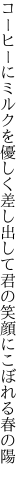 コーヒーにミルクを優しく差し出して君の笑顔にこぼれる春の陽