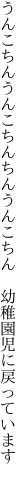うんこちんうんこちんちんうんこちん　幼稚園児に戻っています