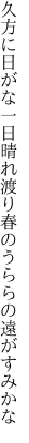 久方に日がな一日晴れ渡り春のうららの遠がすみかな