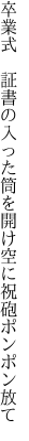 卒業式　証書の入った筒を開け 空に祝砲ポンポン放て