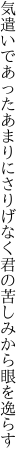 気遣いであったあまりにさりげなく 君の苦しみから眼を逸らす