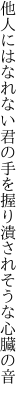 他人にはなれない君の手を握り 潰されそうな心臓の音