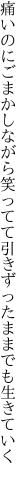 痛いのにごまかしながら笑ってて 引きずったままでも生きていく