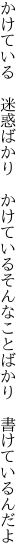 かけている 迷惑ばかり かけている そんなことばかり 書けているんだよ