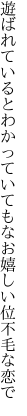 遊ばれているとわかっていてもなお 嬉しい位不毛な恋で