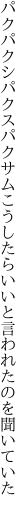 パクパクシパクスパクサムこうしたら いいと言われたのを聞いていた