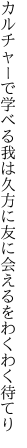 カルチャーで学べる我は久方に 友に会えるをわくわく待てり