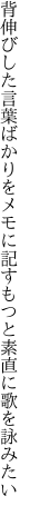 背伸びした言葉ばかりをメモに記す もつと素直に歌を詠みたい
