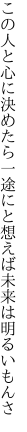 この人と心に決めたら一途にと 想えば未来は明るいもんさ