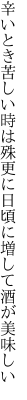 辛いとき苦しい時は殊更に 日頃に増して酒が美味しい