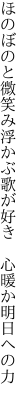 ほのぼのと微笑み浮かぶ歌が好き　 心暖か明日への力