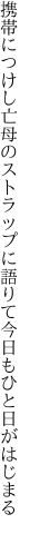 携帯につけし亡母のストラップに 語りて今日もひと日がはじまる