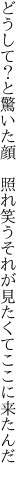 どうして？と驚いた顔 照れ笑う それが見たくてここに来たんだ