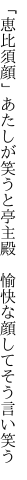 「恵比須顔」あたしが笑うと亭主殿  愉快な顔してそう言い笑う