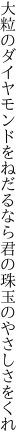 大粒のダイヤモンドをねだるなら 君の珠玉のやさしさをくれ