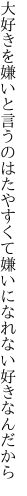 大好きを嫌いと言うのはたやすくて 嫌いになれない好きなんだから
