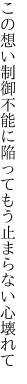 この想い制御不能に陥って もう止まらない心壊れて