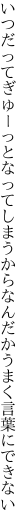 いつだってぎゅーっとなってしまうから なんだかうまく言葉にできない
