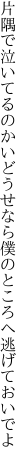 片隅で泣いてるのかいどうせなら 僕のところへ逃げておいでよ