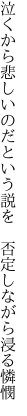 泣くから悲しいのだという説を 　否定しながら浸る憐憫