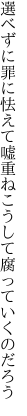 選べずに罪に怯えて嘘重ね こうして腐っていくのだろう