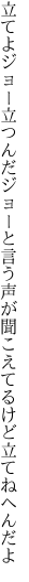立てよジョー立つんだジョーと言う声が 聞こえてるけど立てねへんだよ