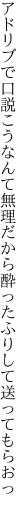 アドリブで口説こうなんて無理だから 酔ったふりして送ってもらおっ