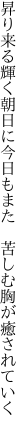 昇り来る輝く朝日に今日もまた　 苦しむ胸が癒されていく