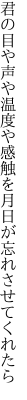 君の目や声や温度や感触を 月日が忘れさせてくれたら