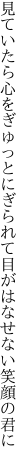 見ていたら心をぎゅっとにぎられて 目がはなせない笑顔の君に