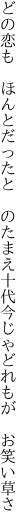 どの恋も ほんとだったと のたまえ十代 今じゃどれもが お笑い草さ