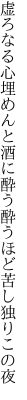 虚ろなる心埋めんと酒に酔う 酔うほど苦し独りこの夜