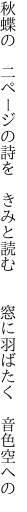 秋蝶の 二ページの詩を きみと読む   窓に羽ばたく 音色空への