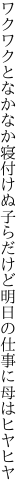 ワクワクとなかなか寝付けぬ子らだけど 明日の仕事に母はヒヤヒヤ