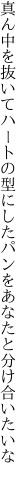 真ん中を抜いてハートの型にした パンをあなたと分け合いたいな