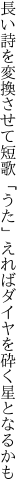 長い詩を変換させて短歌「うた」えれば ダイヤを砕く星となるかも