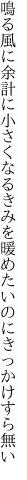 鳴る風に余計に小さくなるきみを 暖めたいのにきっかけすら無い