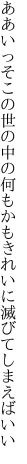 ああいっそこの世の中の何もかも きれいに滅びてしまえばいい