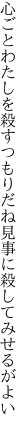 心ごとわたしを殺すつもりだね 見事に殺してみせるがよい