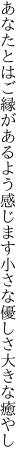 あなたとはご縁があるよう感じます 小さな優しさ大きな癒やし