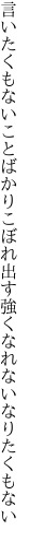 言いたくもないことばかりこぼれ出す 強くなれないなりたくもない