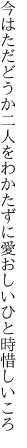 今はただどうか二人をわかたずに 愛おしいひと時惜しいころ