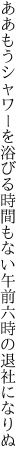 ああもうシャワーを浴びる時間もない 午前六時の退社になりぬ