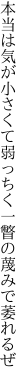 本当は気が小さくて弱っちく 一瞥の蔑みで萎れるぜ