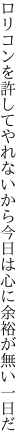 ロリコンを許してやれないから今日は 心に余裕が無い一日だ