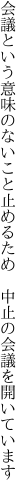 会議という意味のないこと止めるため  中止の会議を開いています