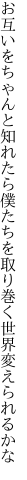 お互いをちゃんと知れたら僕たちを 取り巻く世界変えられるかな